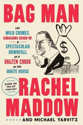 Bag Man: The Wild Crimes, Audacious Cover-Up, and Spectacular Downfall of a Brazen Crook in the White House book