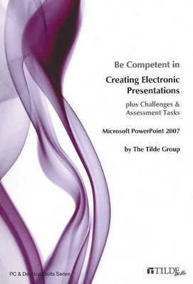 Be Competent in Creating Electronic Presentations: PLUS Challenges and Assessment Tasks (PowerPoint 2007) book