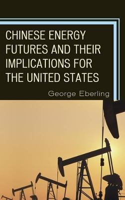 Chinese Energy Futures and Their Implications for the United States by George G Eberling