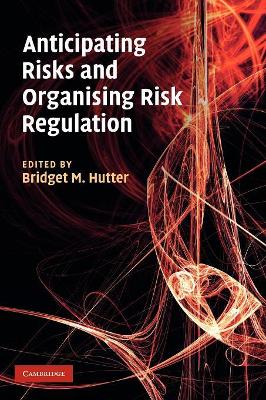 Anticipating Risks and Organising Risk Regulation by Bridget M. Hutter