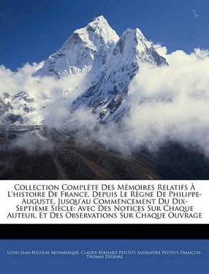 Collection Complète Des Mémoires Relatifs À L'histoire De France, Depuis Le Règne De Philippe-Auguste, Jusqu'au Commencement Du Dix-Septième Siècle: Avec Des Notices Sur Chaque Auteur, Et Des Observations Sur Chaque Ouvrage by Louis-Jean-Nicolas Monmerqué