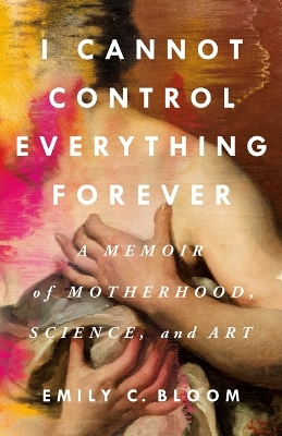 I Cannot Control Everything Forever: A Memoir of Motherhood, Science, and Art book