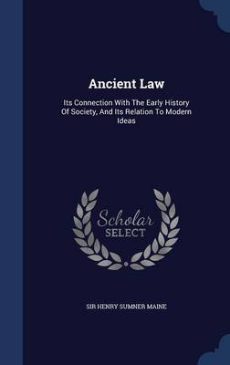 Ancient Law: Its Connection with the Early History of Society, and Its Relation to Modern Ideas by Sir Henry Sumner Maine