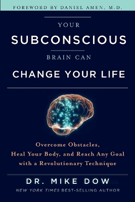Your Subconscious Brain Can Change Your Life: Overcome Obstacles, Heal Your Body and Reach Any Goal with a Revolutionary Technique by Dr. Mike Dow