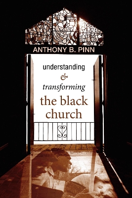 Understanding and Transforming the Black Church by Anthony B Pinn