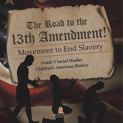 The Road to the 13th Amendment!: Movement to End Slavery Grade 5 Social Studies Children's American History book