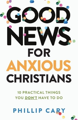 Good News for Anxious Christians, expanded ed. – 10 Practical Things You Don`t Have to Do book