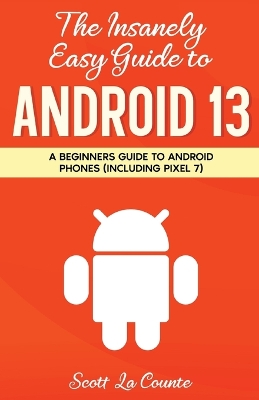 The Insanely Easy Guide to Android 13: A Beginner's Guide to Android Phones (Including Pixel 7) book