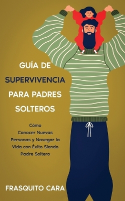 Guía de Supervivencia para Padres Solteros: Cómo Conocer Nuevas Personas y Navegar la Vida con Éxito Siendo Padre Soltero book