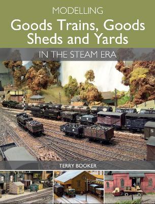 Modelling Goods Trains, Goods Sheds and Yards in the Steam Era book