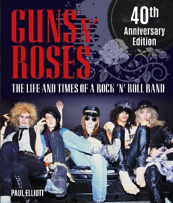 Guns N' Roses: The Life and Times of a Rock 'n' Roll Band by Paul Elliott