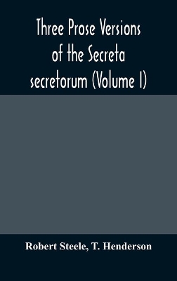 Three prose versions of the Secreta secretorum (Volume I) by Robert Steele