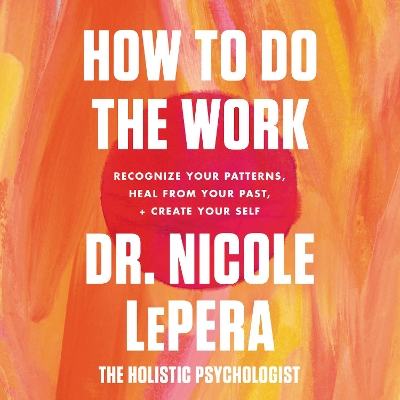 How to Do the Work: Recognize Your Patterns, Heal from Your Past, and Create Your Self by Dr Nicole Lepera