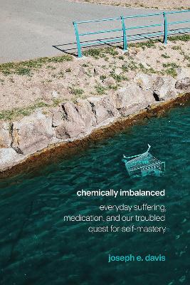 Chemically Imbalanced: Everyday Suffering, Medication, and Our Troubled Quest for Self-Mastery book