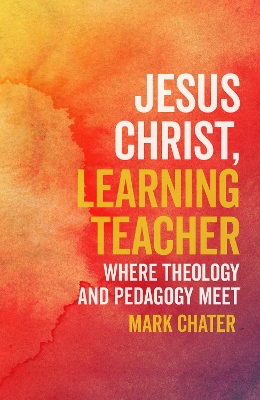 Jesus Christ, Learning Teacher: Where Theology and Pedagogy Meet book