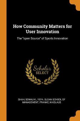 How Community Matters for User Innovation: The Open Source of Sports Innovation by Sonali K Shah