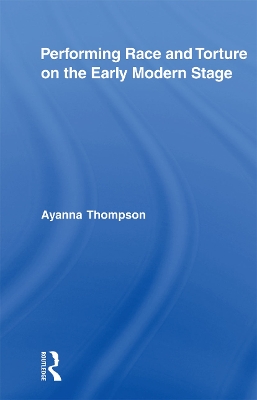 Performing Race and Torture on the Early Modern Stage by Ayanna Thompson