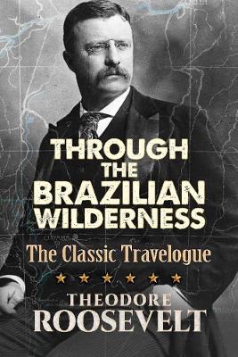 Through The Brazilian Wilderness by Theodore Roosevelt