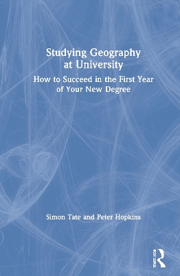 Studying Geography at University: How to Succeed in the First Year of Your New Degree by Simon Tate