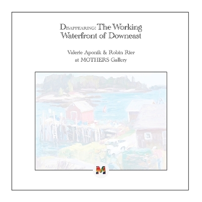 Disappearing: The Working Waterfront of Downeast: Paintings by Valerie Aponik and Robin Rier book