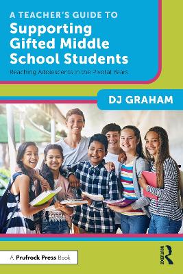 A Teacher’s Guide to Supporting Gifted Middle School Students: Reaching Adolescents in the Pivotal Years by DJ Graham