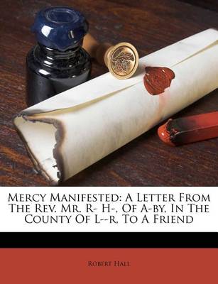 Mercy Manifested: A Letter from the REV. Mr. R- H-, of A-By, in the County of L--R, to a Friend book