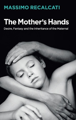 The Mother's Hands: Desire, Fantasy and the Inheritance of the Maternal book