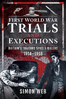 First World War Trials and Executions: Britain's Traitors, Spies and Killers, 1914-1918 by Simon Webb