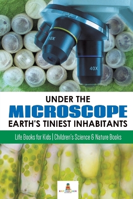 Under the Microscope: Earth's Tiniest Inhabitants: Life Books for Kids Children's Science & Nature Books by Baby Professor