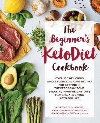 The The Beginner's KetoDiet Cookbook: Over 100 Delicious Whole Food, Low-Carb Recipes for Getting in the Ketogenic Zone, Breaking Your Weight-Loss Plateau, and Living Keto for Life by Martina Slajerova