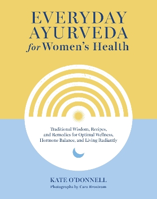 Everyday Ayurveda for Women's Health: Traditional Wisdom, Recipes, and Remedies for Optimal Wellness, Hormone Balance, and Living Radiantly book
