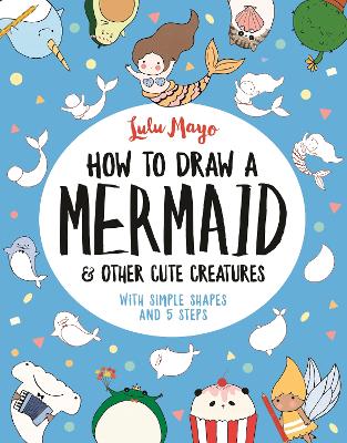 How to Draw a Mermaid and Other Cute Creatures: With Simple Shapes and 5 Steps book
