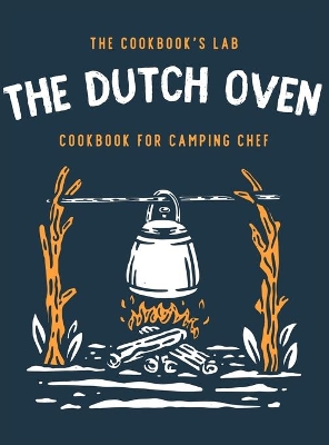 The Dutch Oven Cookbook for Camping Chef: Over 300 fun, tasty, and easy to follow Campfire recipes for your outdoors family adventures. Enjoy cooking everything in the flames with your dutch oven book