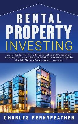 Rental Property Investing: Unlock the Secrets of Real Estate Investing and Management, Including Tips on Negotiation and Finding Investment Properties that Will Give You Passive Long-term Income by Charles Pennyfeather