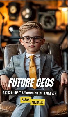 Future CEOs: A Kids Guide to Becoming An Entrepreneur book