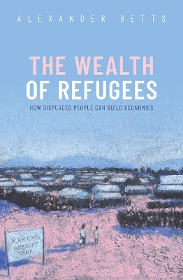 The Wealth of Refugees: How Displaced People Can Build Economies book