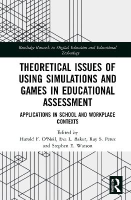 Theoretical Issues of Using Simulations and Games in Educational Assessment: Applications in School and Workplace Contexts by Harold F. O'Neil, Jr.