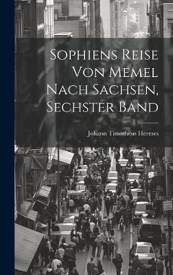 Sophiens Reise Von Memel Nach Sachsen, Sechster Band by Johann Timotheus Hermes