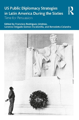 US Public Diplomacy Strategies in Latin America During the Sixties: Time for Persuasion by Francisco Rodríguez-Jiménez
