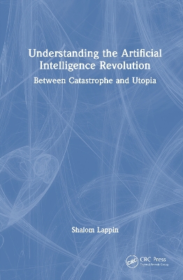 Understanding the Artificial Intelligence Revolution: Between Catastrophe and Utopia by Shalom Lappin