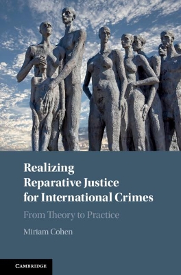 Realizing Reparative Justice for International Crimes: From Theory to Practice by Miriam Cohen