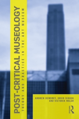 Post Critical Museology: Theory and Practice in the Art Museum by Andrew Dewdney