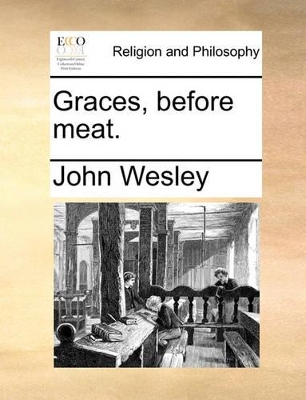 Graces, Before Meat. by John Wesley