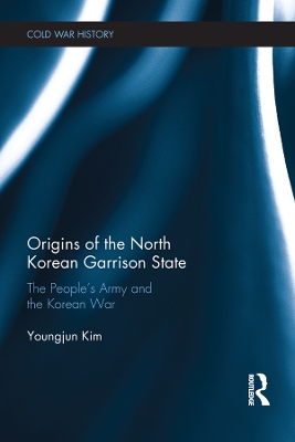 Origins of the North Korean Garrison State: The People’s Army and the Korean War by Youngjun Kim