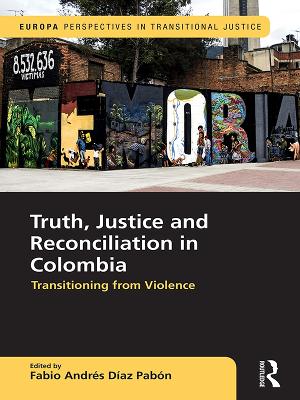 Truth, Justice and Reconciliation in Colombia: Transitioning from Violence by Fabio Andres Diaz Pabon