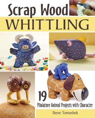 Scrap Wood Whittling: 19 Miniature Animal Projects with Character book