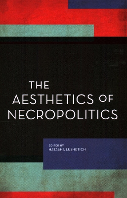 The The Aesthetics of Necropolitics by Natasha Lushetich