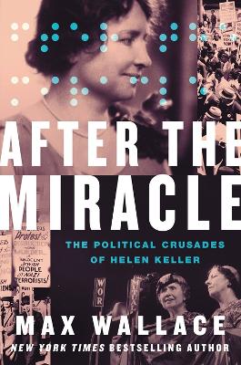 After the Miracle: The Political Crusades of Helen Keller by Max Wallace