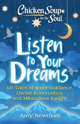 Chicken Soup for the Soul: Listen to Your Dreams: 101 Tales of Inner Guidance, Divine Intervention and Miraculous Insight book
