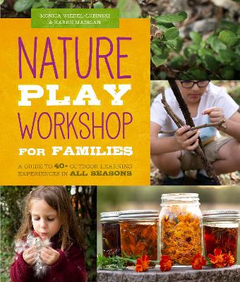 Nature Play Workshop for Families: A Guide to 40+ Outdoor Learning Experiences in All Seasons book